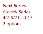 Next Series
6-week Series
4/2-5/21, 2015
2 options