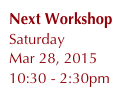 Next Workshop
Saturday
Mar 28, 2015
10:30 - 2:30pm